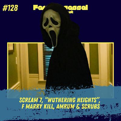 #128 - Scream 7, “Wuthering Heights”,  F Marry Kill, Amrum & Scrubs