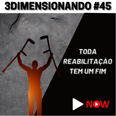 3Dimensionando #45 - Toda reabilitação tem um fim