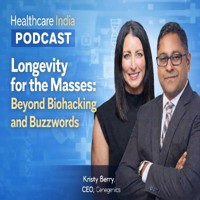 Healthcare India Podcast : Longevity for the Masses: Beyond Biohacking and Buzzwords