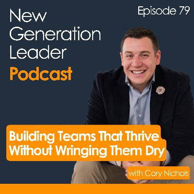Building Teams That Thrive Without Wringing Them Dry with Cory Nichols Building Teams That Thrive Without Wringing Them Dry with Cory Nichols