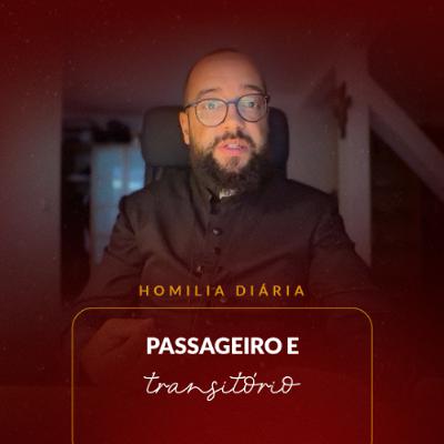 Homilia Diária - Passageiro e Transitório | 2025.11.07