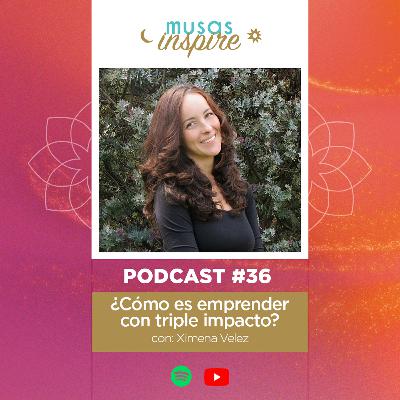 Ep. 36: ¿Cómo es emprender con triple impacto? con Ximena Velez