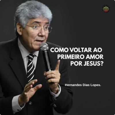 COMO VOLTAR AO PRIMEIRO AMOR POR JESUS? - Hernandes Dias Lopes.