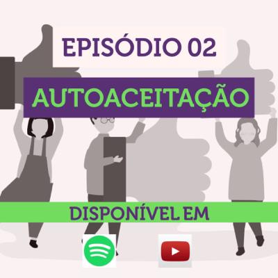 Episódio 02 - Autoaceitação Episódio 02 - Autoaceitação