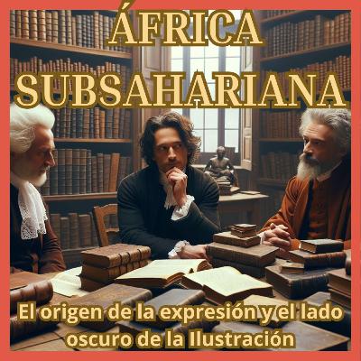 El racismo detrás del término 'África Subsahariana': Un Legado de la Filosofía Europea