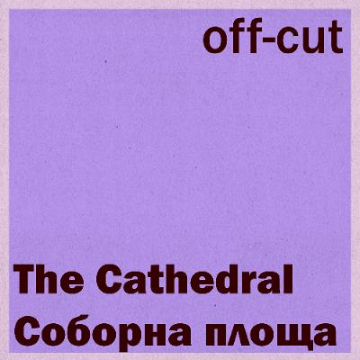 Off-Cut: The Cathedral [Соборна площа]