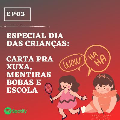 EP03: Especial Dia das Crianças: Carta pra Xuxa, mentiras bobas e escola
