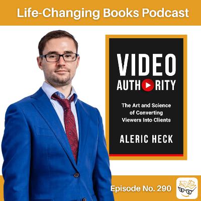 290. Aleric Heck | Video Authority: The Art and Science of Converting Viewers into Clients.