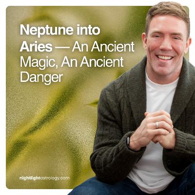 Neptune into Aries — An Ancient Magic, An Ancient Danger Neptune into Aries — An Ancient Magic, An Ancient Danger