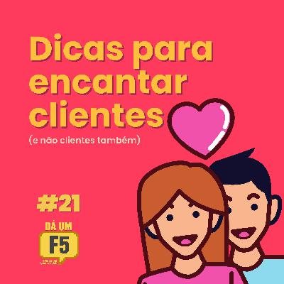 #21 - DICAS PARA ENCANTAR CLIENTES (e não clientes)