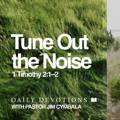 Daily Devotional | Tune Out the Noise | 1 Timothy 2:1–2 | Pastor Jim Cymbala