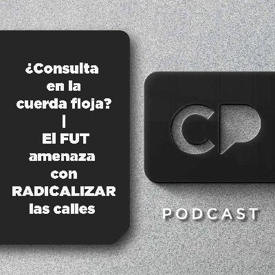 16/SEP: ¿Consulta en la cuerda floja? | El FUT amenaza con RADICALIZAR las calles