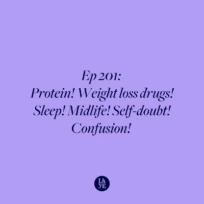 Ep 201: Protein! Weight loss drugs! Sleep! Midlife! Self-doubt! Confusion!