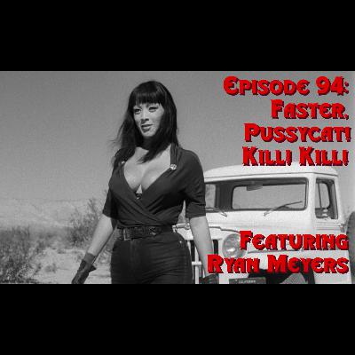 Episode 94: Faster, Pussycat! Kill! Kill! featuring Ryan Myers