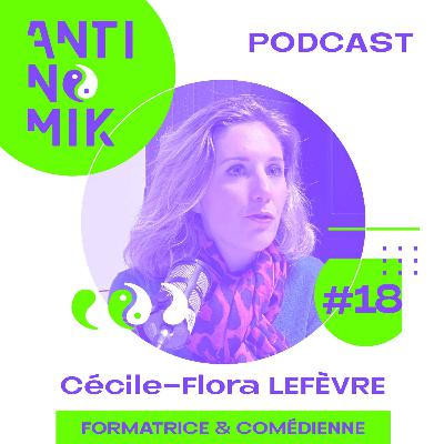 #18 - Cécile-Flora LEFÈVRE - Formatrice & Comédienne “Comment mieux vivre sa vie?#antinomik”
