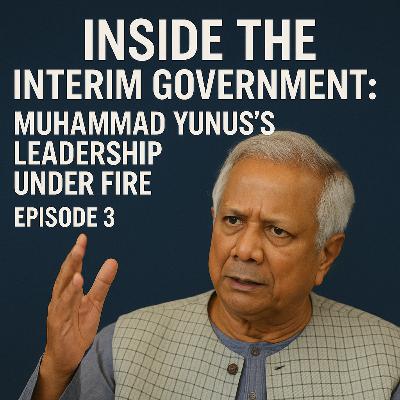 🎧 Episode 3: Inside the Interim Government: Muhammad Yunus’s Leadership Under Fire 🎧 Episode 3: Inside the Interim Government: Muhammad Yunus’s Leadership Under Fire