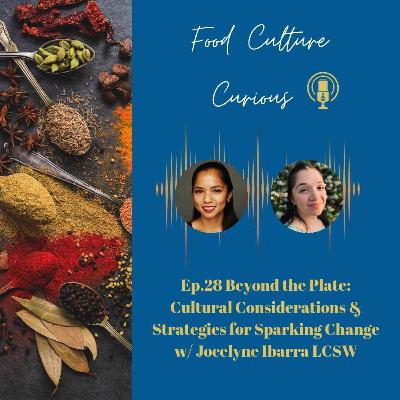 Ep. 28: Beyond the Plate: Cultural Considerations & Strategies for Sparking Change w/ Jocelyne Ibarra LCSW Ep. 28: Beyond the Plate: Cultural Considerations & Strategies for Sparking Change w/ Jocelyne Ibarra LCSW