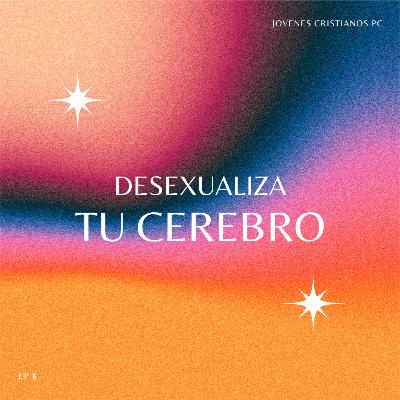 EP 5. Desexualiza tu Cerebro | 4 CONSEJOS PRACTICOS|