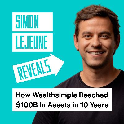 Simon Lejeune Reveals How Wealthsimple Reached $100B In Assets in 10 Years