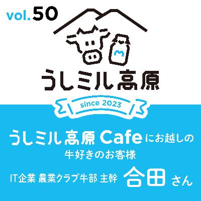 Vol.50　牛乳月間トーク&【うしミル高原カフェ21】IT企業農業クラブうし部　主幹　合田さん