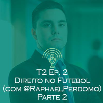 T2 Ep.2 Direito no Futebol (com Raphael Perdomo) - Parte 2
