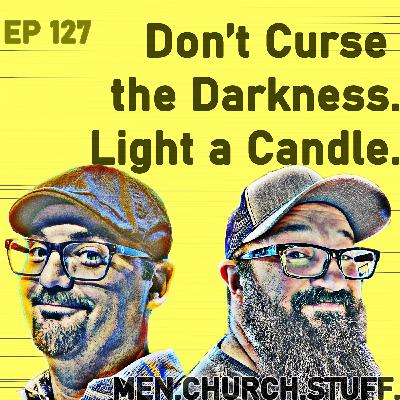 127. Don't Curse the Darkness. Light a Candle.