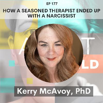 177 - How a Seasoned Therapist Ended Up with a Narcissist: Grief, Love & Lies w/ Kerry McAvoy, PhD