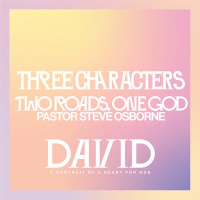 3 Characters, 2 Roads, 1 God | David | Pastor Steve Osborne