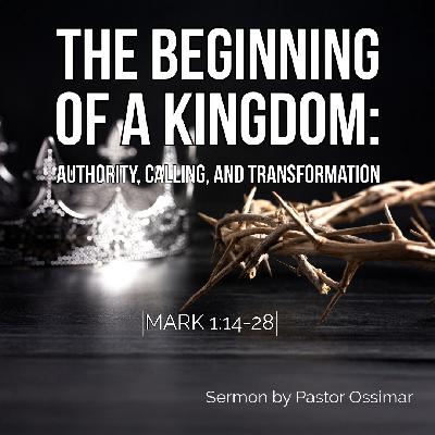 The Beginning of a Kingdom: Authority, Calling, and Transformation (Mark 1:14-28) | Pastor Ossimar The Beginning of a Kingdom: Authority, Calling, and Transformation (Mark 1:14-28) | Pastor Ossimar