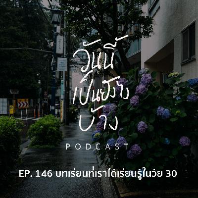 วันนี้เป็นยังไงบ้าง EP. 146 - บทเรียนที่เราได้เรียนรู้ในวัย 30