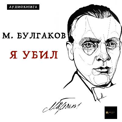 Аудиокнига М. Булгаков "Я Убил" Аудиокнига М. Булгаков "Я Убил"