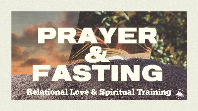 Prayer and Fasting – Week 6 – Relational Love & Spiritual Training Prayer and Fasting – Week 6 – Relational Love & Spiritual Training