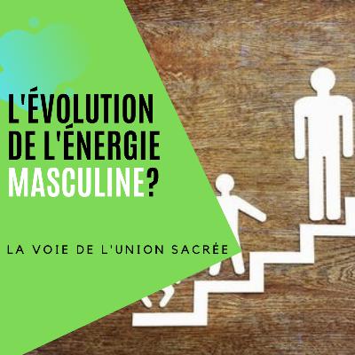 L'évolution de l'énergie masculine (déclencheur et manifestation) L'évolution de l'énergie masculine (déclencheur et manifestation)