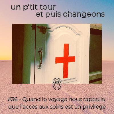 Episode 36 - Quand le voyage nous rappelle que l’accès aux soins est un privilège