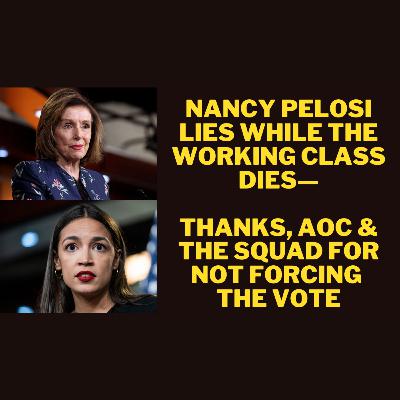 625 Nancy Pelosi Lies While the Working Class Dies—Thanks, AOC & the Squad for Not Forcing the Vote