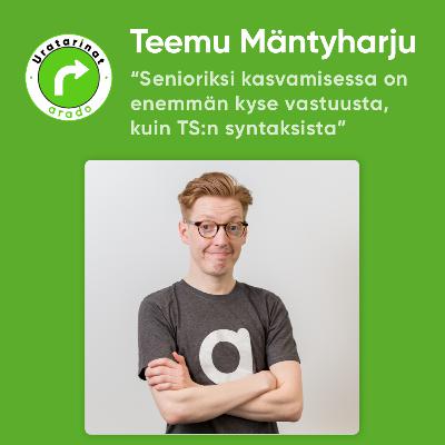 "Senioriksi kasvamisessa on enemmän kyse vastuusta, kuin siitä miten hyvin ymmärrät TS:n syntaksin." - Teemu Mäntyharjun uratarina