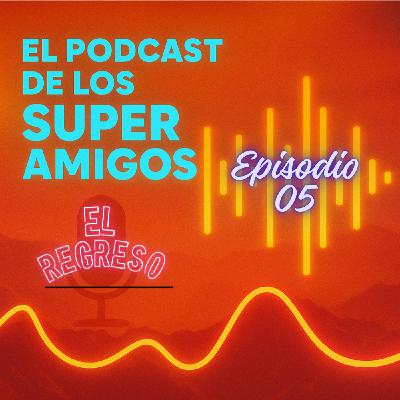 EL PODCAST DE LOS SUPERAMIGOS "El Regreso" 05