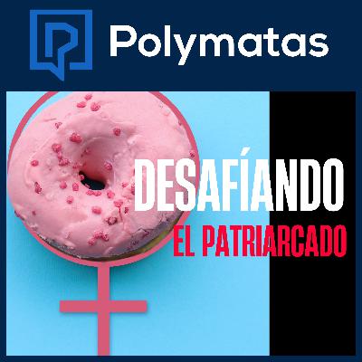 #98 Desafiando "El Patriarcado"