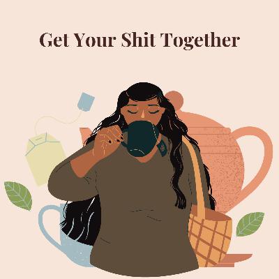Get Your Shit Together