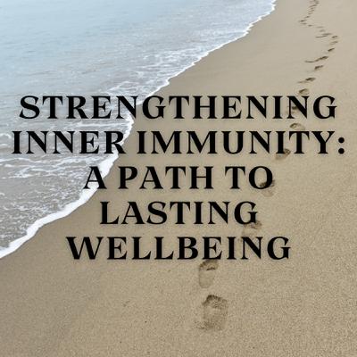 Strengthening Inner Immunity: A Path to Lasting Wellbeing Strengthening Inner Immunity: A Path to Lasting Wellbeing