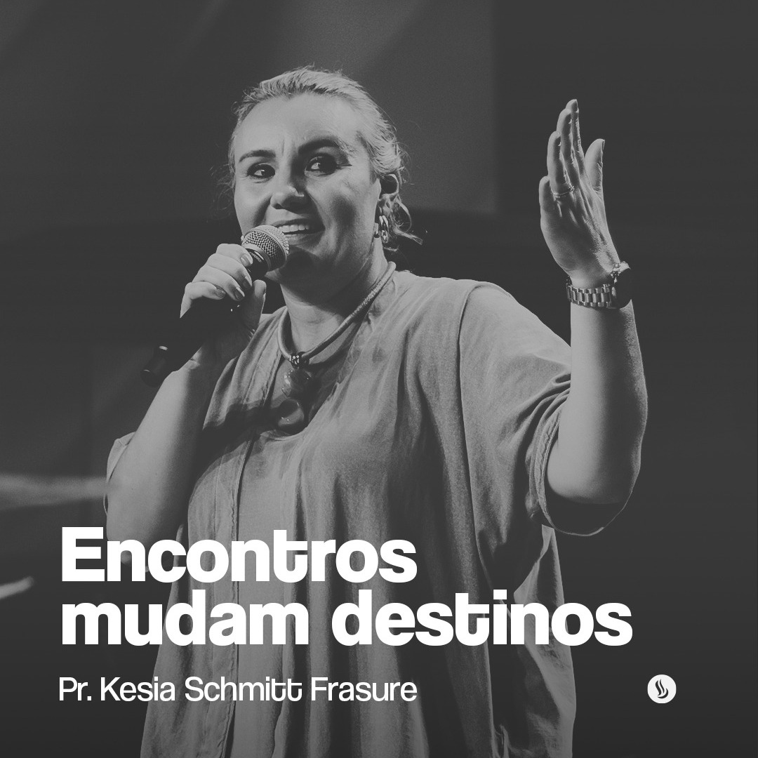 Encontros mudam destinos | Pra. Kesia Schmitt Frasure