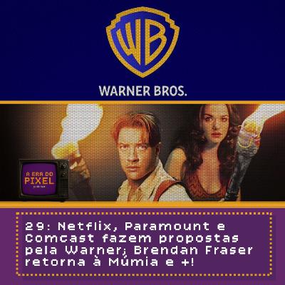 29: Netflix, Paramount e Comcast fazem propostas pela Warner; Brendan Fraser retorna à Múmia e +! 29: Netflix, Paramount e Comcast fazem propostas pela Warner; Brendan Fraser retorna à Múmia e +!