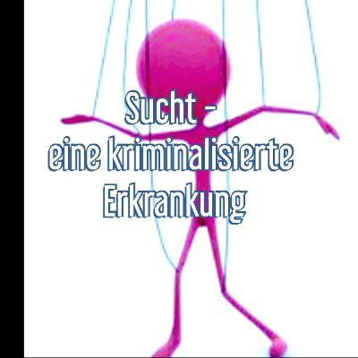Sucht - eine kriminalisierte zu Erkankung