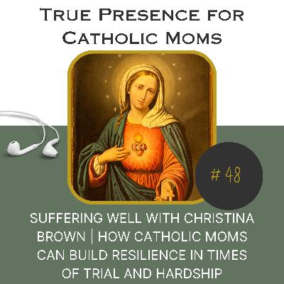 On Suffering Well with Christina Brown | How Catholic Moms can build resilience in times of trial and hardship