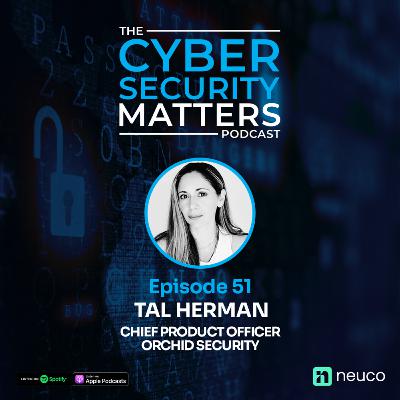 Product Leadership in Cyber - Tal Herman, Orchid Security - Cyber Security Matters 51