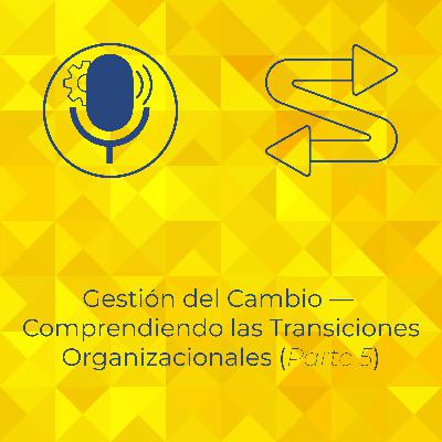 Gestión del Cambio - Entendiendo las Etapas de Transición (Parte 5)