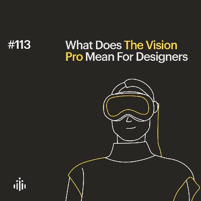 113 | What Does The Vision Pro Mean For Designers