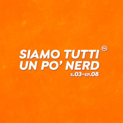 S3-Ep.8 “Siamo tutti un po’ Nerd”