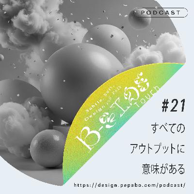 episode 21: すべてのアウトプットに意味がある