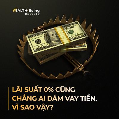 Wealth-Being Decoded #6 | Lãi suất 0% cũng chẳng ai dám vay tiền – Vì sao vậy?